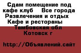 Сдам помещение под кафе,клуб. - Все города Развлечения и отдых » Кафе и рестораны   . Тамбовская обл.,Котовск г.